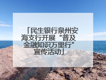 民生银行泉州安海支行开展“普及金融知识万里行”宣传活动
